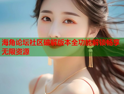 海角论坛社区破解版本全功能解锁畅享无限资源  第1张