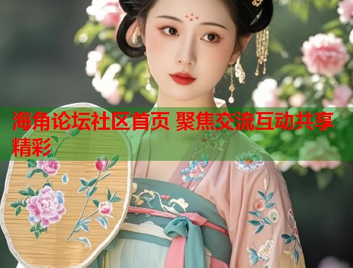 海角论坛社区首页 聚焦交流互动共享精彩  第1张