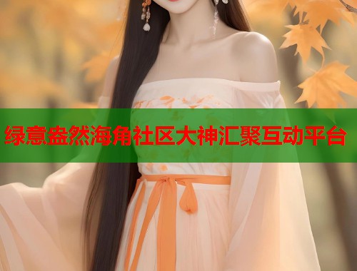 绿意盎然海角社区大神汇聚互动平台  第1张