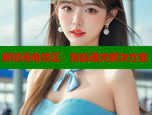 解锁海角禁区：智能通关解决方案  第1张