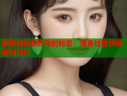 解锁被封禁账号的秘密：海角社区快速解封技巧  第1张