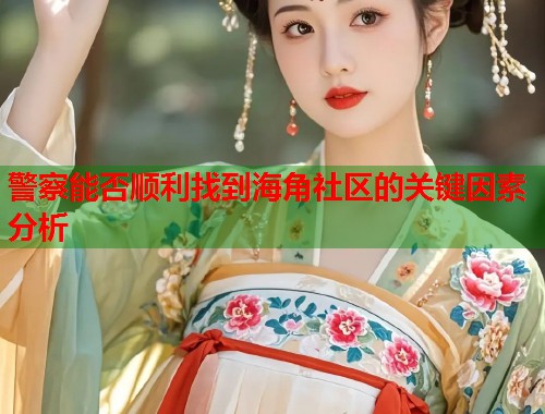 警察能否顺利找到海角社区的关键因素分析  第1张