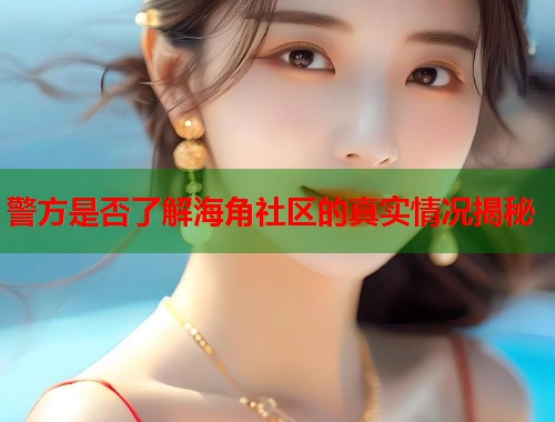 警方是否了解海角社区的真实情况揭秘  第1张