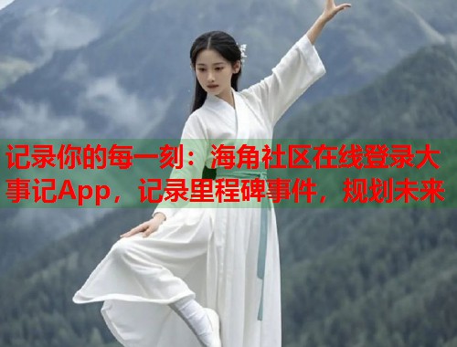 记录你的每一刻：海角社区在线登录大事记App，记录里程碑事件，规划未来  第2张