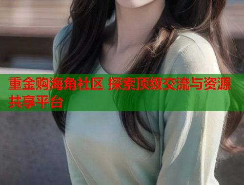 重金购海角社区 探索顶级交流与资源共享平台  第2张
