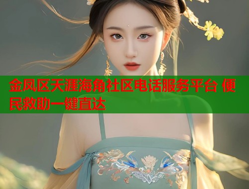 金凤区天涯海角社区电话服务平台 便民救助一键直达  第1张