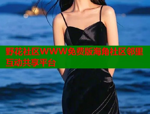 野花社区WWW免费版海角社区邻里互动共享平台  第1张