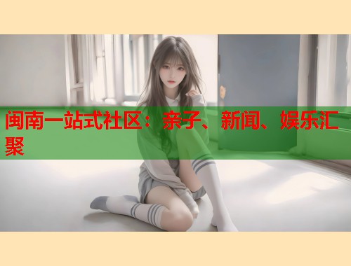 闽南一站式社区：亲子、新闻、娱乐汇聚  第1张