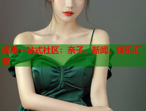 闽南一站式社区：亲子、新闻、娱乐汇聚  第2张