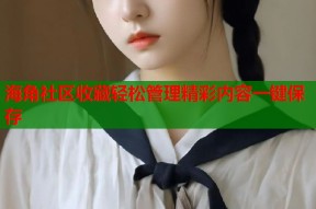 海角社区收藏轻松管理精彩内容一键保存