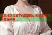 海角社区众筹平台官网助力梦想实现共创美好未来