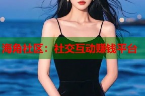 海角社区：社交互动赚钱平台