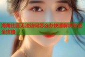 海角社区无法访问怎么办快速解决方法全攻略