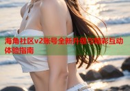海角社区v2账号全新升级与精彩互动体验指南