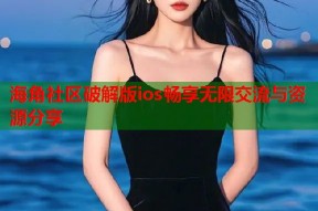 海角社区破解版ios畅享无限交流与资源分享