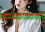 海角社区成人官网入口高清资源分享与互动交流平台