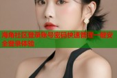 海角社区登录账号密码快速管理一键安全登录体验