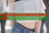 海角社区无线钻石攻略助你轻松获取钻石福利