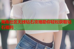 海角社区无线钻石攻略助你轻松获取钻石福利