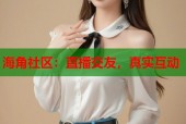 海角社区：直播交友，真实互动