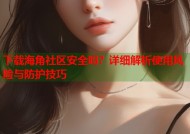 下载海角社区安全吗？详细解析使用风险与防护技巧