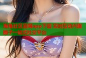 海角社区官网app下载 实时互动兴趣圈子一站式社交平台