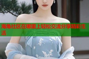 海角社区在哪里上轻松交流分享精彩生活