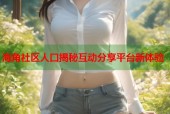 海角社区人口揭秘互动分享平台新体验