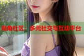 海角社区：多元社交与互动平台