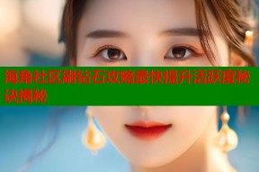 海角社区刷钻石攻略最快提升活跃度秘诀揭秘