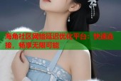 海角社区网络延迟优化平台：快速连接，畅享无限可能