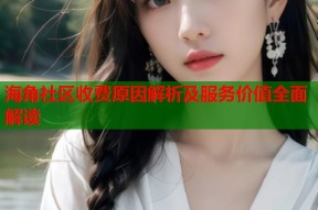海角社区收费原因解析及服务价值全面解读