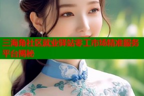 三海角社区就业驿站零工市场精准服务平台揭秘