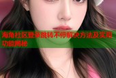 海角社区登录跳转不停解决方法及实用功能揭秘