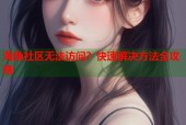 海角社区无法访问？快速解决方法全攻略