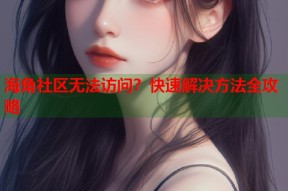海角社区无法访问？快速解决方法全攻略