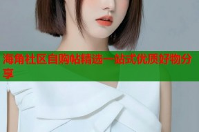海角社区自购帖精选一站式优质好物分享