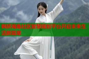枫桥海角社区智慧规划平台开启未来生活新篇章