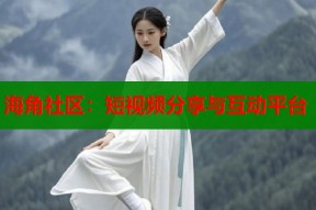 海角社区：短视频分享与互动平台