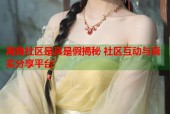 海角社区是真是假揭秘 社区互动与真实分享平台