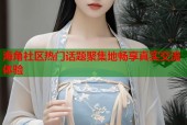 海角社区热门话题聚集地畅享真实交流体验