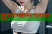 海角社区全方位服务平台与互动交流新天地