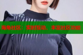 海角社区：实时互动、丰富社区功能