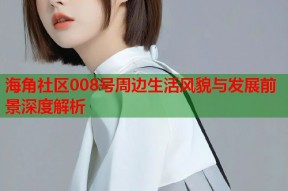 海角社区008号周边生活风貌与发展前景深度解析