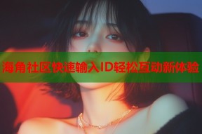 海角社区快速输入ID轻松互动新体验