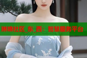 琳琅社区_东_西：智慧服务平台