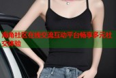 海角社区在线交流互动平台畅享多元社交体验