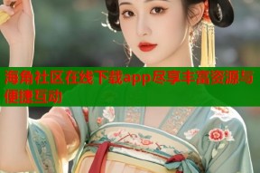 海角社区在线下载app尽享丰富资源与便捷互动
