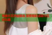 海角社区热帖精选 探索精彩话题与互动乐趣