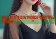 海角社区视频无法下载解决技巧与平台特色解析